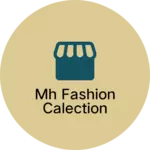 Business logo of Mh fashion calection