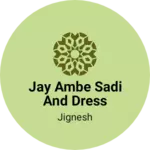 Business logo of Jay Ambe sadi And Dress Material