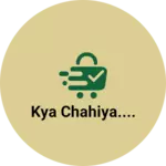 Business logo of Kya chahiya....