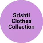 Business logo of Srishti Clothes Collection