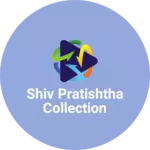 Business logo of Shiv pratishtha collection