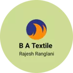 Business logo of B A TEXTILE