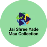 Business logo of jai shree yade maa collection