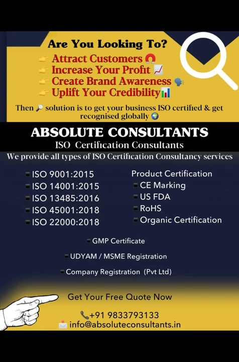Post image Are You Looking To: 
👉 Attract Customers 🧲👉 Increase Your Profit 📈👉 Create Brand Awareness 🗣👉 Uplift Your Credibility📊
Then 🔎 solution is to get your business ISO certified &amp; get recognised globally 🌍
📌ISO Certification Consultancy
📎We provide all types of ISO Certification Consultancy services 📜    🖋 ISO 9001:2015    🖋 ISO 14001:2015    🖋 ISO 13485:2016    🖋 ISO 45001:2018    🖋 ISO 22000:2018
📎Product Certification     🖋 CE Marking     🖋 US FDA    🖋 RoHS    🖋 Organic Certification
📎GMP Certificate
📎UDYAM / MSME Registration
📎FSSAI (Food License)
📎Food Testing
 📎RCMC / APEDA / FIEO









Get Your Free Quote Now
📞+91 9833793133 / 8291359597📩 info@absoluteconsultants.in