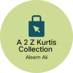 Business logo of A 2 Z kurtis collection