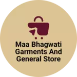 Business logo of Maa Bhagwati Garments and General store