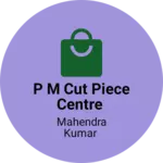 Business logo of P M CUT PIECE CENTRE