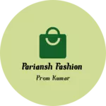 Business logo of PARIANSH FASHION