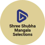 Business logo of SHREE SHUBHA MANGALA SELECTIONS