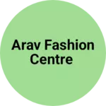 Business logo of Arav fashion centre