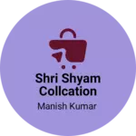 Business logo of Shri shyam collcation