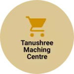 Business logo of Tanushree Maching centre