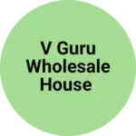 Business logo of V GURU WHOLESALE HOUSE