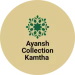 Business logo of Ayansh Collection kamtha