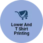 Business logo of Lower and t shirt printing