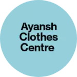 Business logo of AYANSH CLOTHES CENTRE