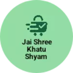 Business logo of Jai shree khatu shyam