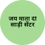 Business logo of जय माता दी साड़ी सेंटर