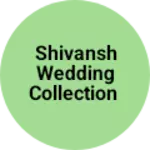 Business logo of Shivansh wedding collection