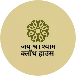 Business logo of जय श्री श्याम क्लॉथ हाउस
