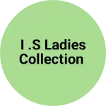 Business logo of I .S Ladies Collection