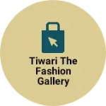 Business logo of Tiwari The Fashion Gallery