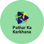 Business logo of Pathar Ka Karkhana