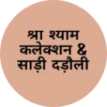 Business logo of श्री श्याम कलेक्शन & साड़ी दड़ौली