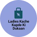 Business logo of Ladies Kache kapde Ki Dukaan