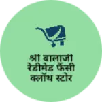 Business logo of श्री बालाजी रेडीमेड फैंसी क्लॉथ स्टोर