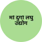 Business logo of माँ दुर्गा लघु उद्योग