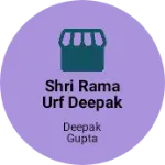 Business logo of Shri Rama urf Deepak Gupta kirana store