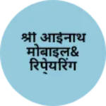 Business logo of श्री आईनाथ मोबाइल&रिपेयरिंग सेन्टर रायमलवडा