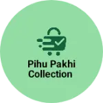 Business logo of Pihu Pakhi Collection