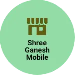 Business logo of Shree Ganesh Mobile Center