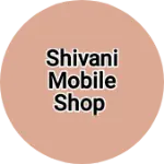 Business logo of Shivani mobile shop