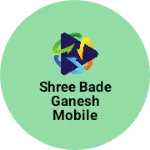 Business logo of SHREE BADE GANESH MOBILE