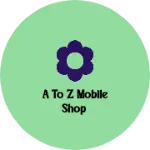 Business logo of A to z mobile shop