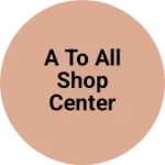 Business logo of A TO ALL SHOP CENTER