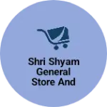 Business logo of Shri Shyam General Store and shopping centre