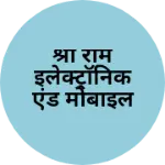 Business logo of श्री राम इलेक्ट्रॉनिक एंड मोबाइल