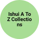 Business logo of ISHUI A TO Z COLLECTIONS