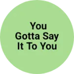 Business logo of You gotta say it to you