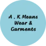 Business logo of A . k means wear & garments