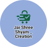 Business logo of Jai shree shyam _ creation