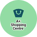 Business logo of A+ Shopping centre