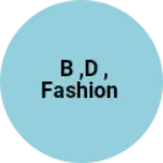 Business logo of B ,D , fashion
