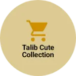Business logo of Talib cute collection
