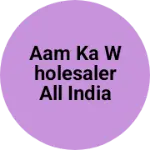 Business logo of Aam ka wholesaler all India home delivery
