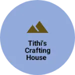 Business logo of Tithi's Crafting House